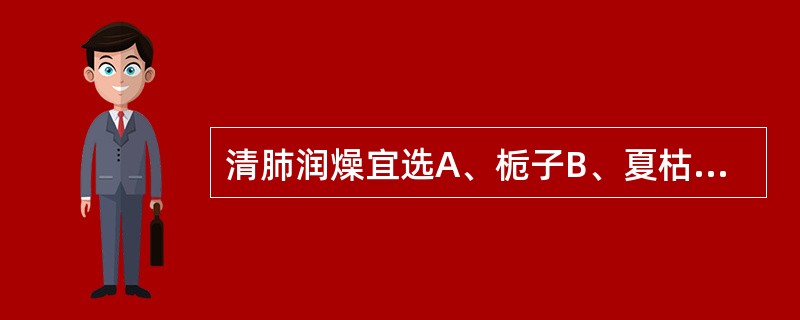 清肺润燥宜选A、栀子B、夏枯草C、知母D、天花粉E、桑叶