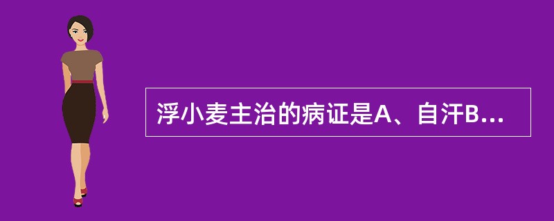 浮小麦主治的病证是A、自汗B、脏躁病C、盗汗D、骨蒸潮热E、食积不化