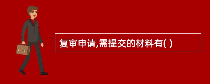 复审申请,需提交的材料有( )