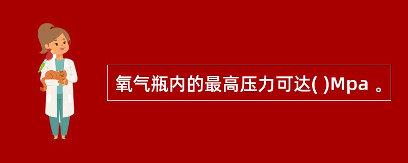 氧气瓶内的最高压力可达( )Mpa 。