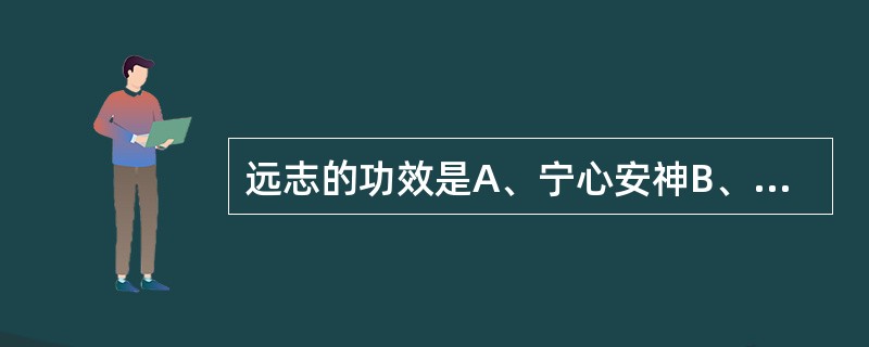 远志的功效是A、宁心安神B、收敛止汗C、消散痈肿D、纳气定喘E、祛痰平喘