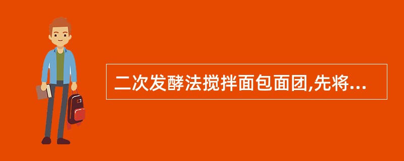 二次发酵法搅拌面包面团,先将1£¯3的面粉与相应的水、2£¯3酵母、面包改良剂搅