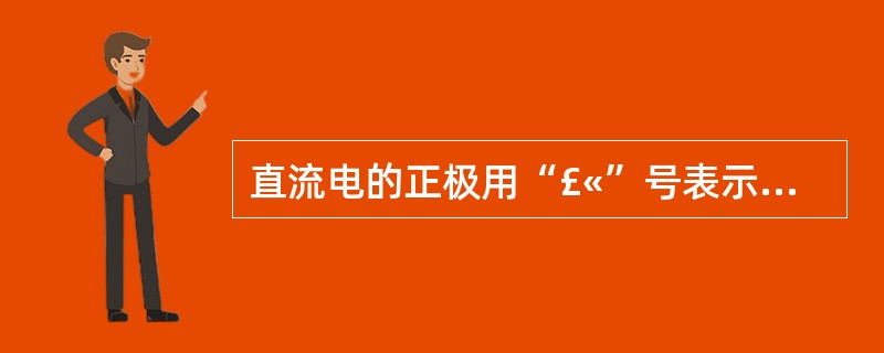 直流电的正极用“£«”号表示,负极用“£­”号表示。