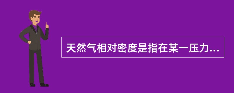 天然气相对密度是指在某一压力和温度下的天然气密度与标准状况下同体积干燥空气的密度