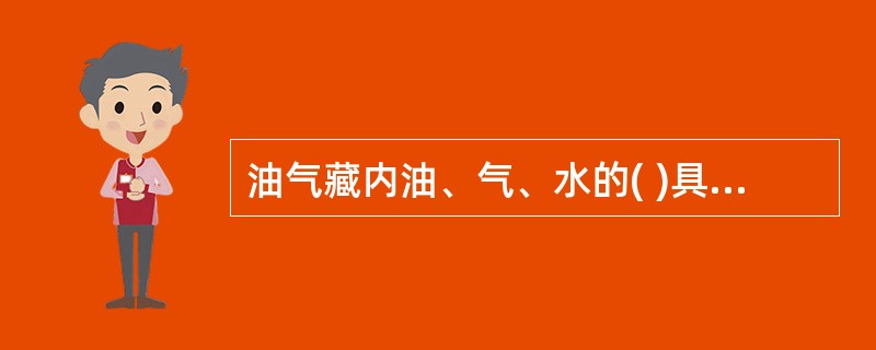 油气藏内油、气、水的( )具有一定的规律。