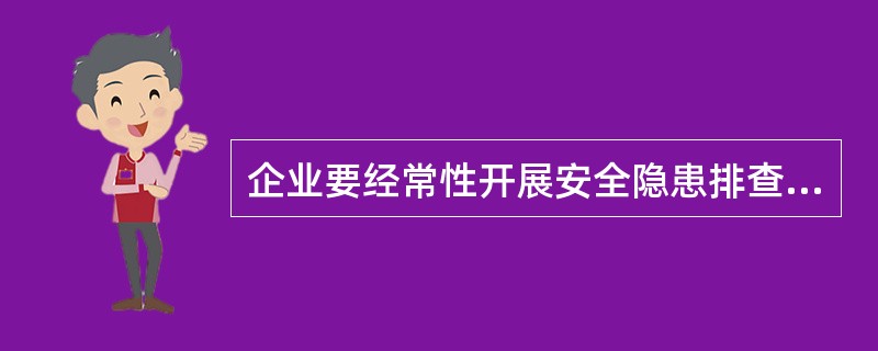 企业要经常性开展安全隐患排查,并切实做到整改措施、()到位