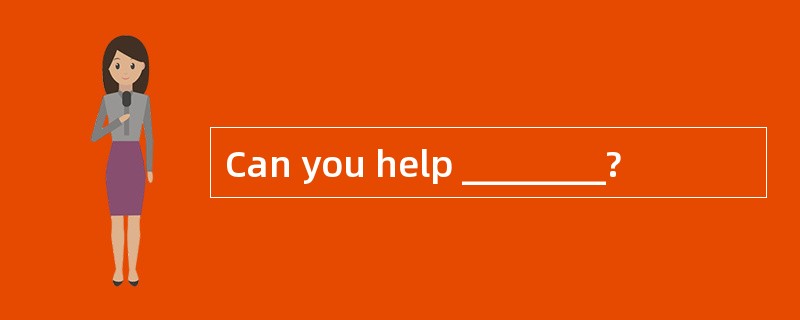 Can you help ________?