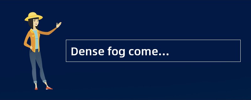 Dense fog comes with bad visibility, fog