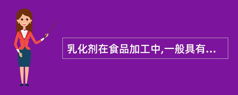 乳化剂在食品加工中,一般具有不同程度的()和乳化的双重功能。