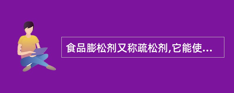 食品膨松剂又称疏松剂,它能使制品内部形成均匀、致密的(),是西点制作的主要添加剂