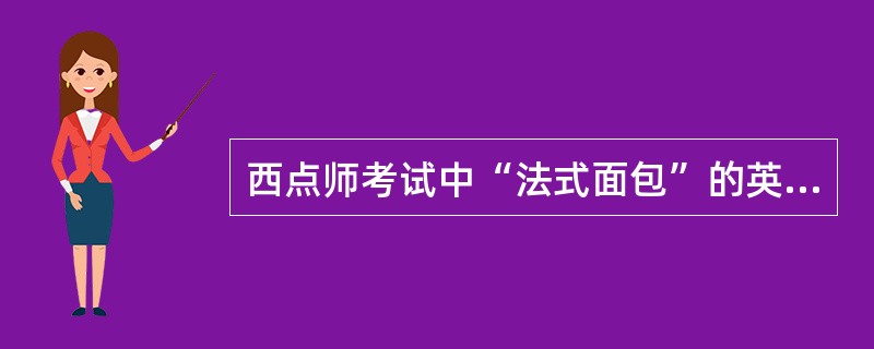 西点师考试中“法式面包”的英文单词是“()”。