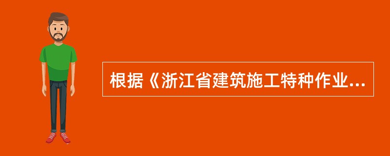 根据《浙江省建筑施工特种作业人员管理办法(试行)》,在施工中发生危及人身安全的紧