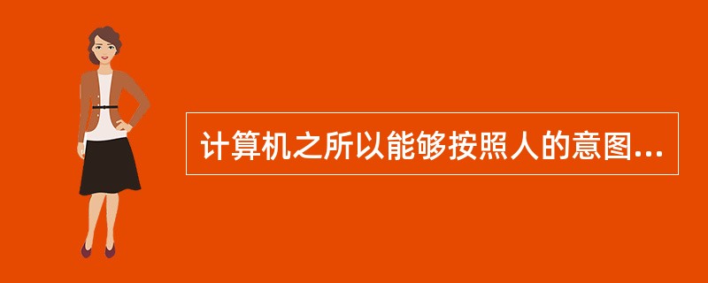 计算机之所以能够按照人的意图自动进行工作,是因为采用了 二进制和程序存储的工作原