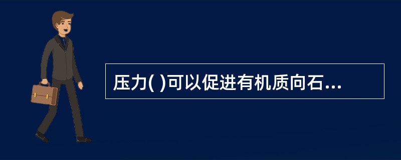 压力( )可以促进有机质向石油转化。