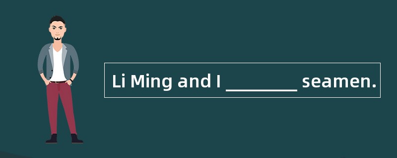 Li Ming and I ________ seamen.
