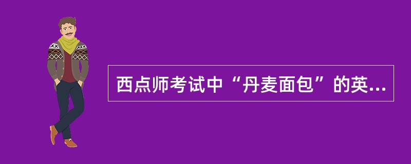 西点师考试中“丹麦面包”的英文单词是“()”。