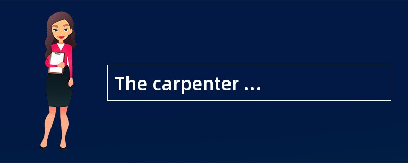 The carpenter is directly responsible to