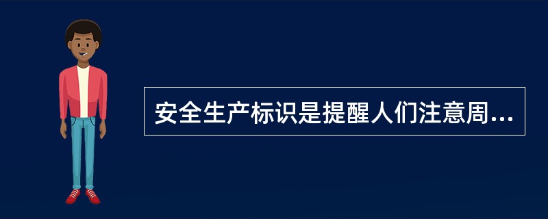 安全生产标识是提醒人们注意周围环境的主要()。