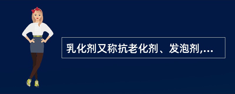 乳化剂又称抗老化剂、发泡剂,它是一种单功能的表面活性剂。