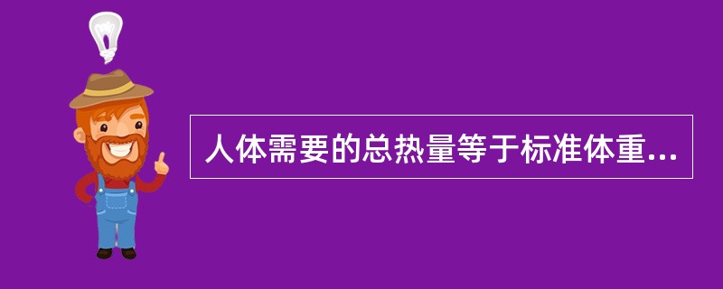 人体需要的总热量等于标准体重与每日每千克体重所需热量的乘积。