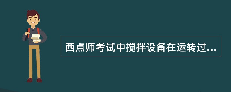 西点师考试中搅拌设备在运转过程中如听到异常声音应立即()。