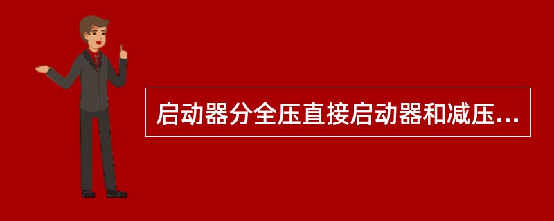 启动器分全压直接启动器和减压启动器两大类。