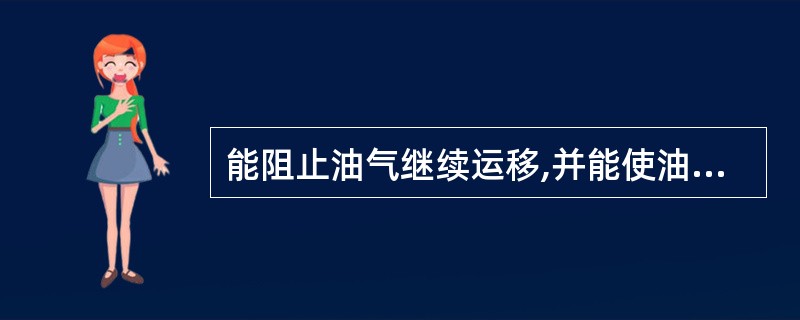 能阻止油气继续运移,并能使油气聚集起来,形成油气藏的地质场所称为( )。