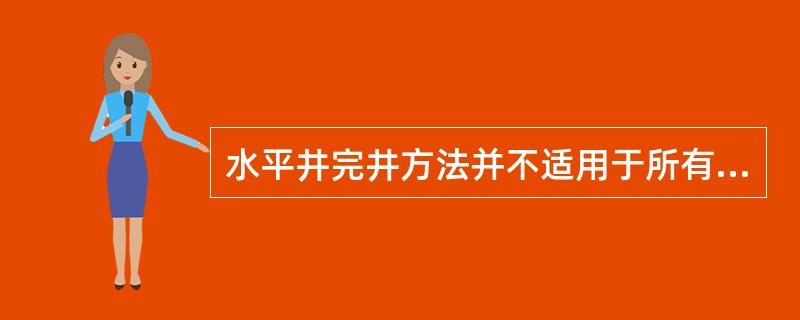 水平井完井方法并不适用于所有地质条件。只有在薄层油藏、高垂向渗透性油藏、纵向裂缝