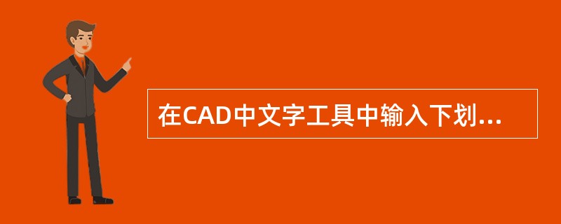 在CAD中文字工具中输入下划线的命令是()