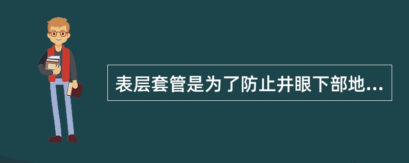 表层套管是为了防止井眼下部地表疏松层的坍塌及下部地层水的侵入而下的套管。