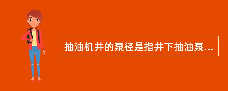 抽油机井的泵径是指井下抽油泵连接油管截面积的直径。