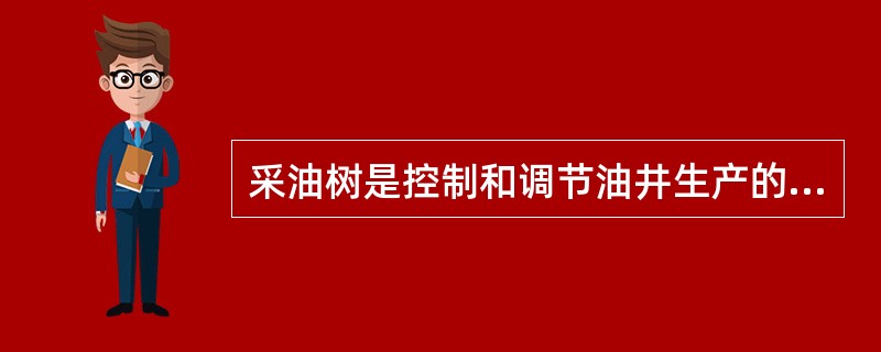 采油树是控制和调节油井生产的主要设备,它可以用来测取油套压力、测压、清蜡等日常管