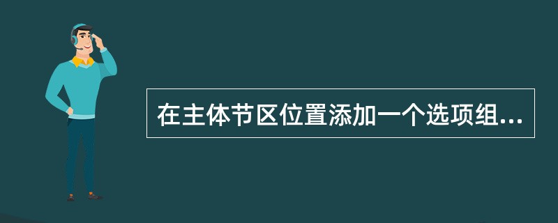 在主体节区位置添加一个选项组控件,将其命名为“opt”,选项组标签显示内容为“性