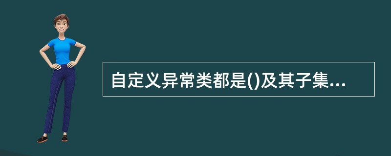 自定义异常类都是()及其子集,除了在运行时产生或不易预测外,都定义为非运行时的异