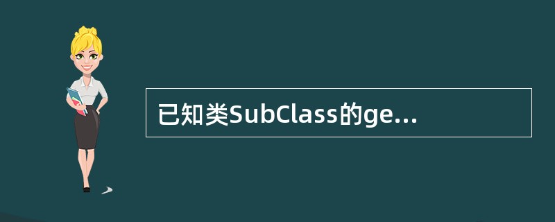 已知类SubClass的getSum方法返回其父类成员i与类SubClass成员