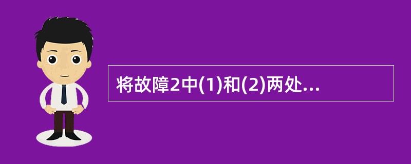 将故障2中(1)和(2)两处合适的答案填入相应栏内。