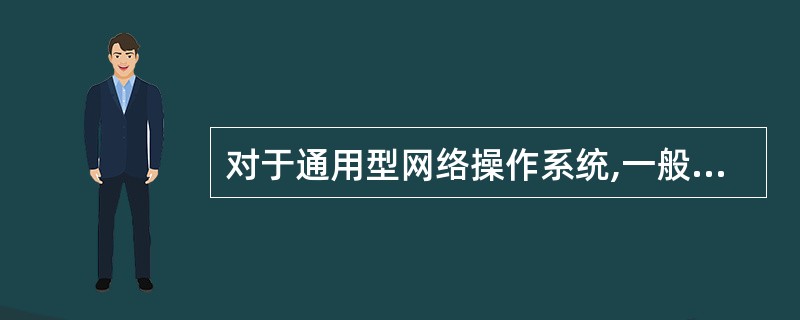 对于通用型网络操作系统,一般又可以分为两类:( )和基础级系统。