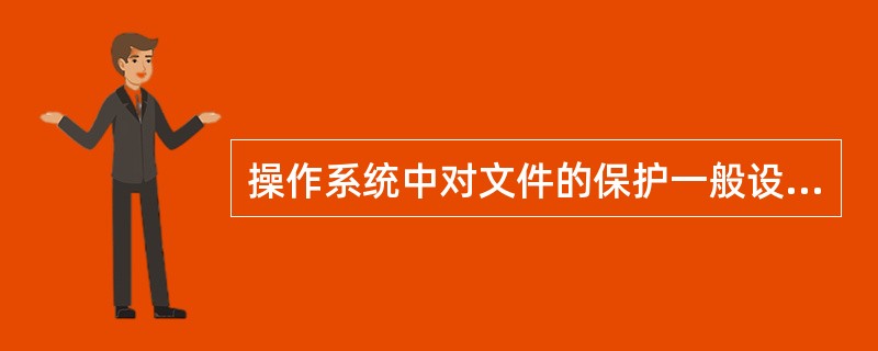 操作系统中对文件的保护一般设立文件存取的两级控制:第1级是对访问者的识别,第2级