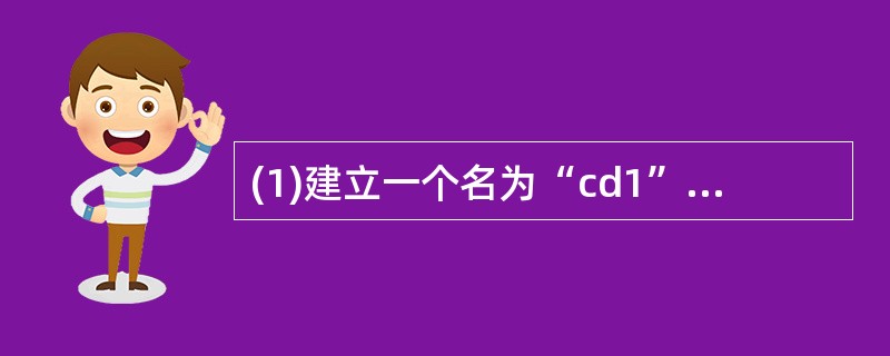 (1)建立一个名为“cd1”的菜单,菜单中有两个菜单项“查询”和“关闭”。“查询