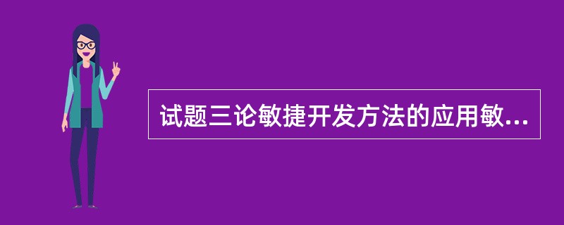 试题三论敏捷开发方法的应用敏捷软件开发简称敏捷开发,是从20世纪90年代开始逐渐