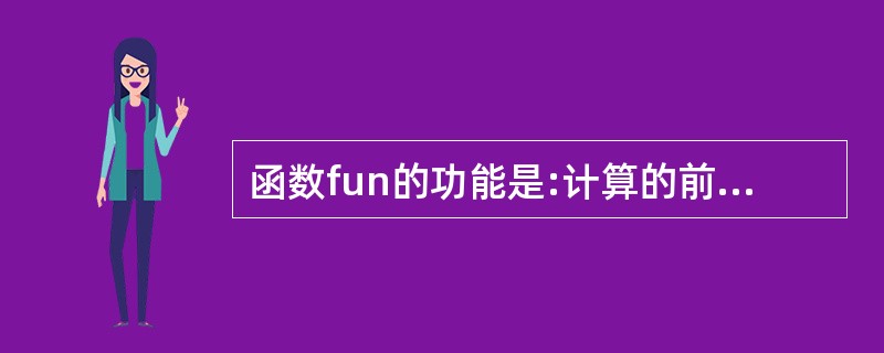 函数fun的功能是:计算的前n项。若x=2.5,函数值为:12.182340。请