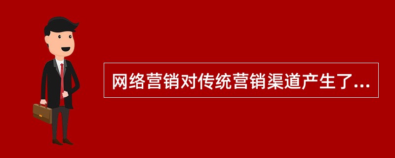 网络营销对传统营销渠道产生了一定冲击,以下说法错误的是( )。