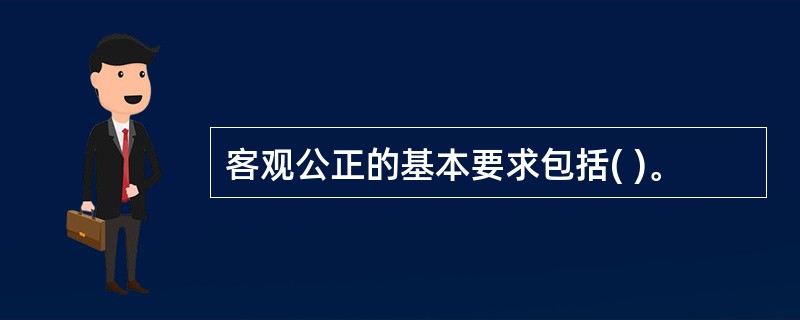 客观公正的基本要求包括( )。