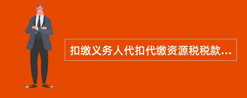 扣缴义务人代扣代缴资源税税款的,其纳税义务发生时间为( )。