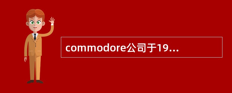 commodore公司于1985年在世界上推出的第一台多媒体计算机是()