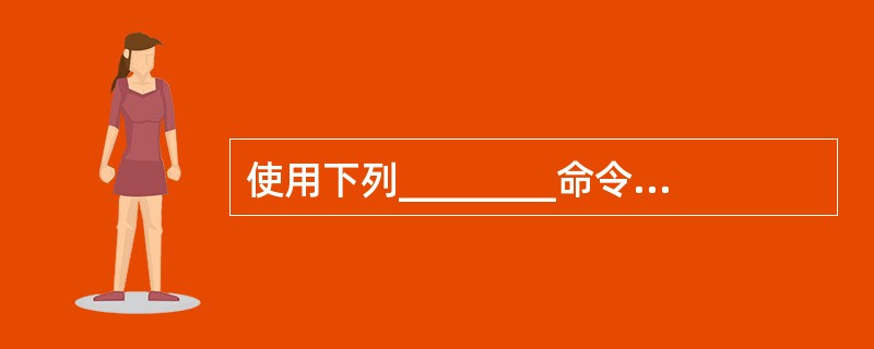 使用下列________命令可以创建并填充表格。