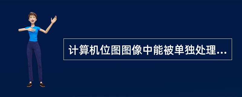 计算机位图图像中能被单独处理的最小单位是()。