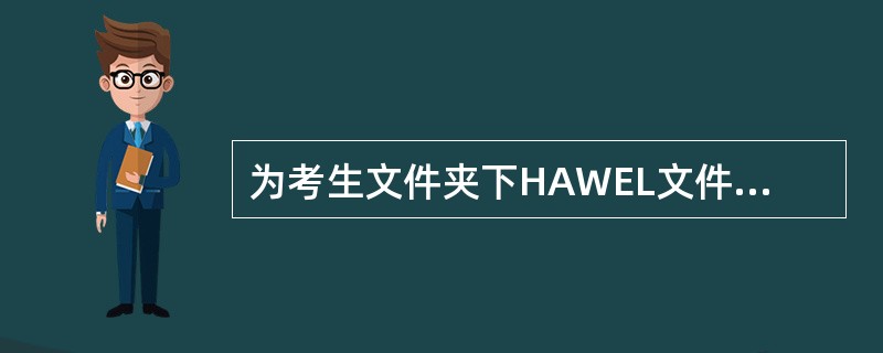 为考生文件夹下HAWEL文件夹中的MAW.EXE文件建立名为KMAW的快捷方式,
