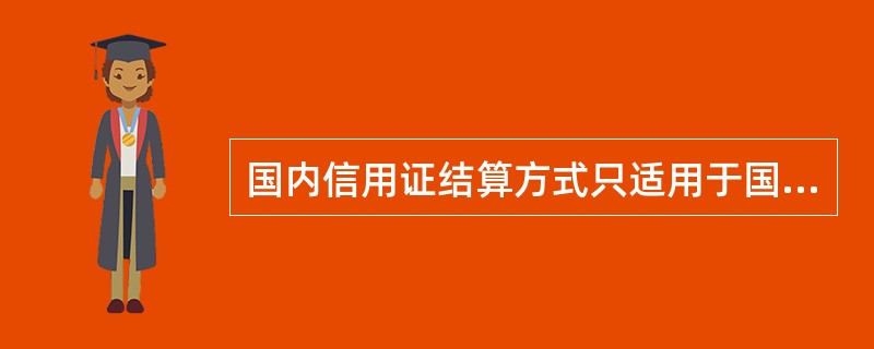 国内信用证结算方式只适用于国内企业之间商品交易产生的货款结算,并且只能用于支取现