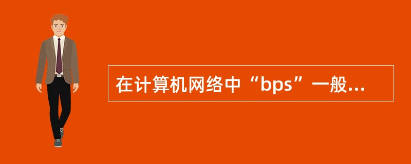 在计算机网络中“bps”一般用于表示()。